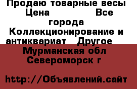 Продаю товарные весы › Цена ­ 100 000 - Все города Коллекционирование и антиквариат » Другое   . Мурманская обл.,Североморск г.